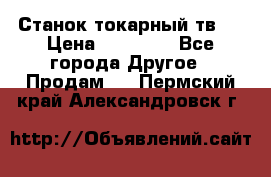 Станок токарный тв-4 › Цена ­ 53 000 - Все города Другое » Продам   . Пермский край,Александровск г.